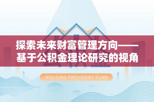 矿区探索未来财富管理方向——基于公积金理论研究的视角
