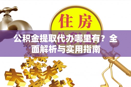 矿区公积金提取代办哪里有？全面解析与实用指南