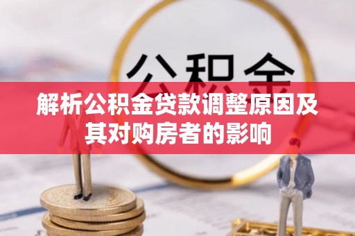 矿区解析公积金贷款调整原因及其对购房者的影响