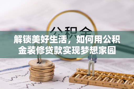 矿区解锁美好生活，如何用公积金装修贷款实现梦想家园