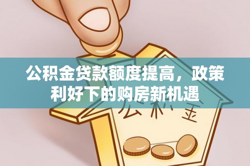 矿区公积金贷款额度提高，政策利好下的购房新机遇