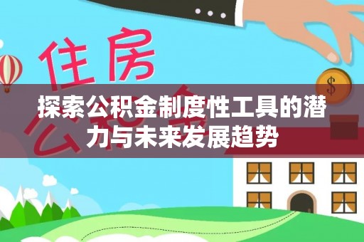 矿区探索公积金制度性工具的潜力与未来发展趋势