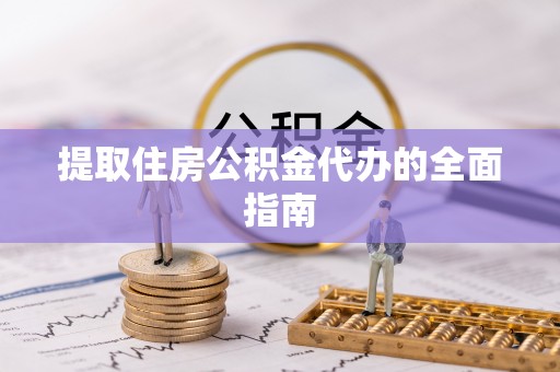矿区提取住房公积金代办的全面指南