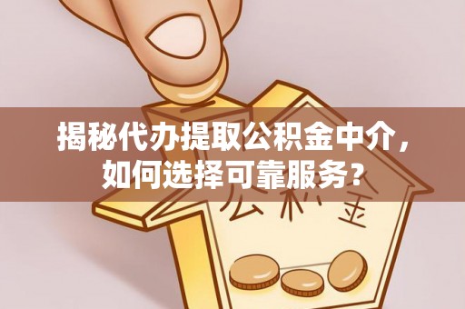 矿区揭秘代办提取公积金中介，如何选择可靠服务？