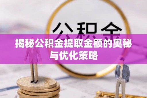 矿区揭秘公积金提取金额的奥秘与优化策略