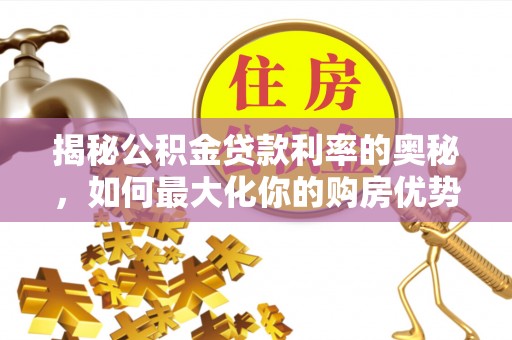 矿区揭秘公积金贷款利率的奥秘，如何最大化你的购房优势