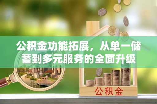 矿区公积金功能拓展，从单一储蓄到多元服务的全面升级