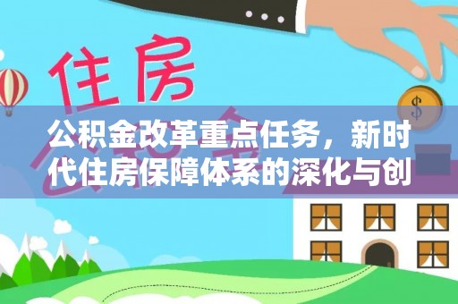 矿区公积金改革重点任务，新时代住房保障体系的深化与创新