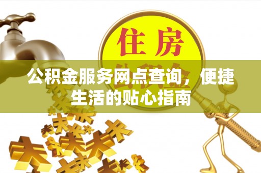 矿区公积金服务网点查询，便捷生活的贴心指南
