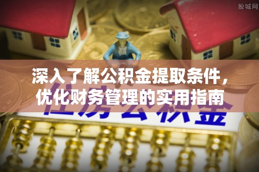 矿区深入了解公积金提取条件，优化财务管理的实用指南