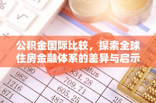 矿区公积金国际比较，探索全球住房金融体系的差异与启示