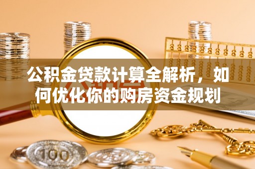 矿区公积金贷款计算全解析，如何优化你的购房资金规划