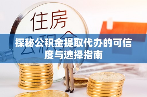 矿区探秘公积金提取代办的可信度与选择指南