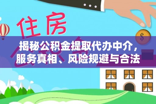 矿区揭秘公积金提取代办中介，服务真相、风险规避与合法途径