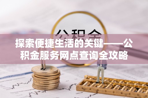 矿区探索便捷生活的关键——公积金服务网点查询全攻略