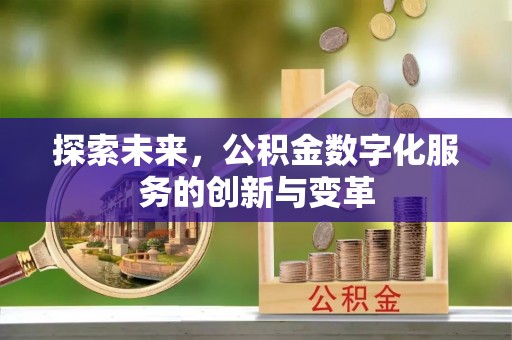 矿区探索未来，公积金数字化服务的创新与变革