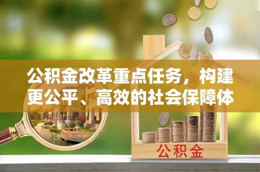 矿区公积金改革重点任务，构建更公平、高效的社会保障体系