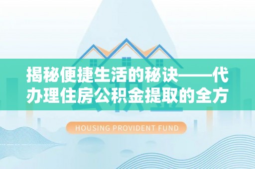 矿区揭秘便捷生活的秘诀——代办理住房公积金提取的全方位指南