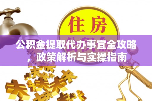矿区公积金提取代办事宜全攻略，政策解析与实操指南