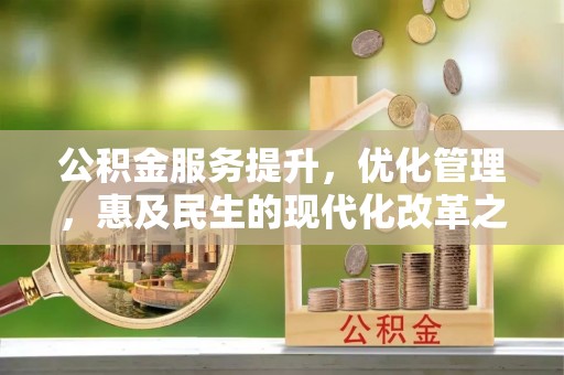矿区公积金服务提升，优化管理，惠及民生的现代化改革之路