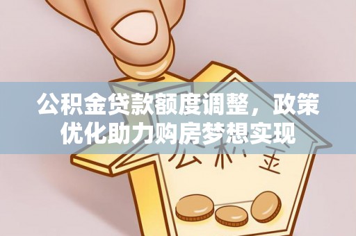 矿区公积金贷款额度调整，政策优化助力购房梦想实现