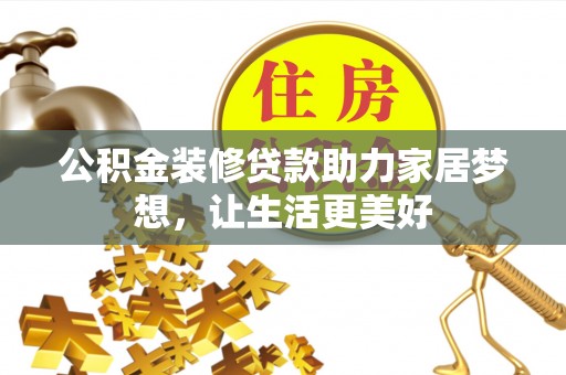 矿区公积金装修贷款助力家居梦想，让生活更美好