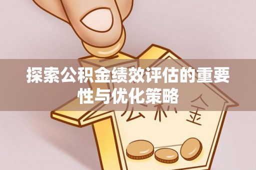 矿区探索公积金绩效评估的重要性与优化策略