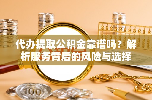 矿区代办提取公积金靠谱吗？解析服务背后的风险与选择