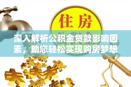 矿区深入解析公积金贷款影响因素，助您轻松实现购房梦想