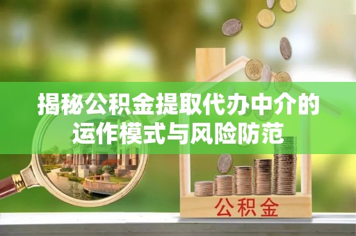 矿区揭秘公积金提取代办中介的运作模式与风险防范