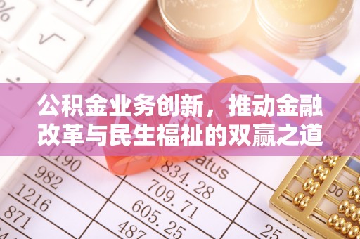 矿区公积金业务创新，推动金融改革与民生福祉的双赢之道