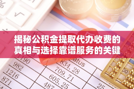 矿区揭秘公积金提取代办收费的真相与选择靠谱服务的关键