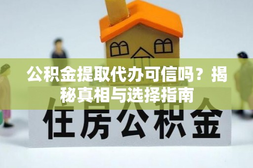 矿区公积金提取代办可信吗？揭秘真相与选择指南