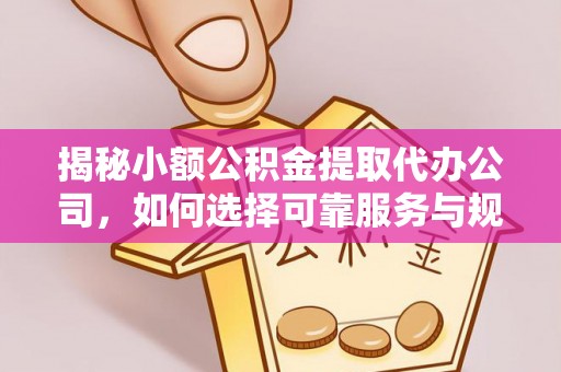 矿区揭秘小额公积金提取代办公司，如何选择可靠服务与规避风险
