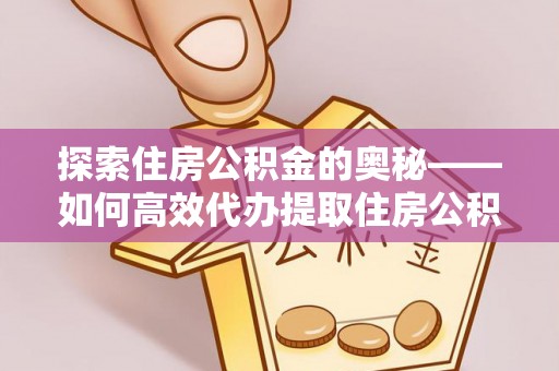 矿区探索住房公积金的奥秘——如何高效代办提取住房公积金