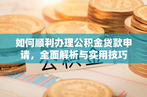矿区如何顺利办理公积金贷款申请，全面解析与实用技巧