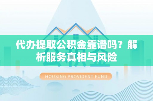 矿区代办提取公积金靠谱吗？解析服务真相与风险