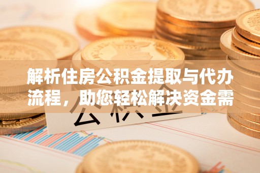 矿区解析住房公积金提取与代办流程，助您轻松解决资金需求