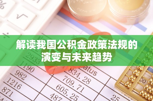 矿区解读我国公积金政策法规的演变与未来趋势