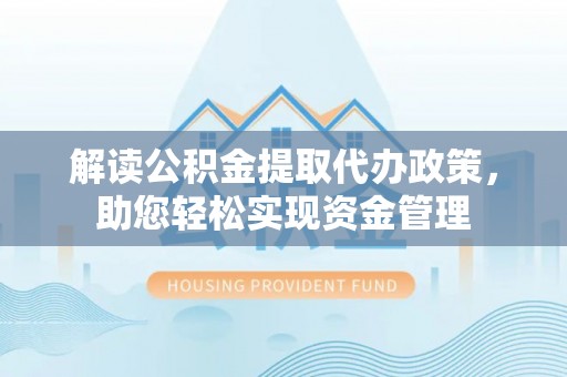 矿区解读公积金提取代办政策，助您轻松实现资金管理