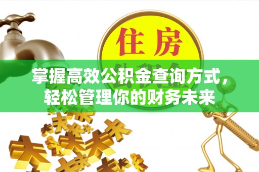 矿区掌握高效公积金查询方式，轻松管理你的财务未来