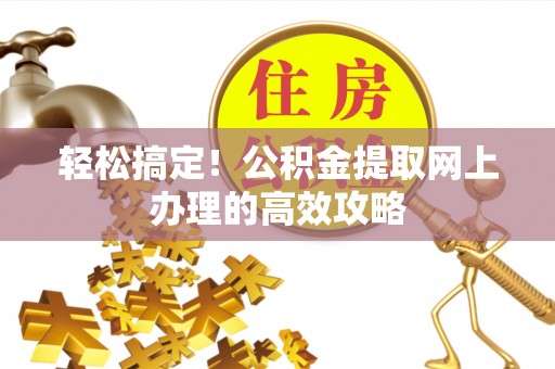 矿区轻松搞定！公积金提取网上办理的高效攻略