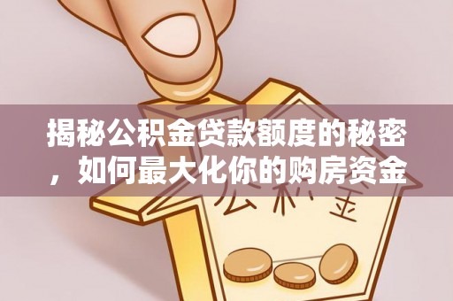 矿区揭秘公积金贷款额度的秘密，如何最大化你的购房资金