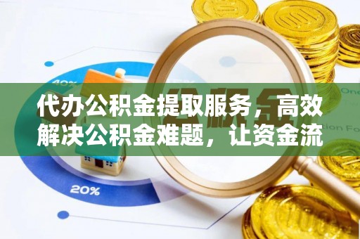 矿区代办公积金提取服务，高效解决公积金难题，让资金流动更自由