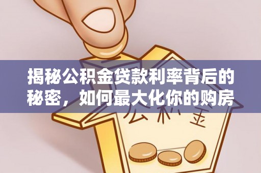 矿区揭秘公积金贷款利率背后的秘密，如何最大化你的购房优势