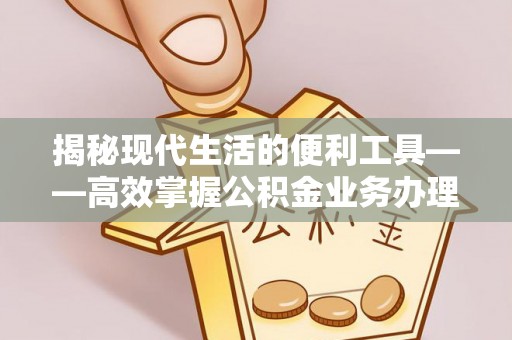 矿区揭秘现代生活的便利工具——高效掌握公积金业务办理流程的关键步骤