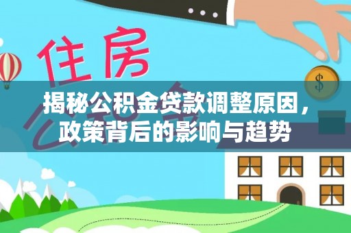 矿区揭秘公积金贷款调整原因，政策背后的影响与趋势