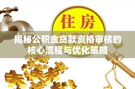 矿区揭秘公积金贷款资格审核的核心流程与优化策略