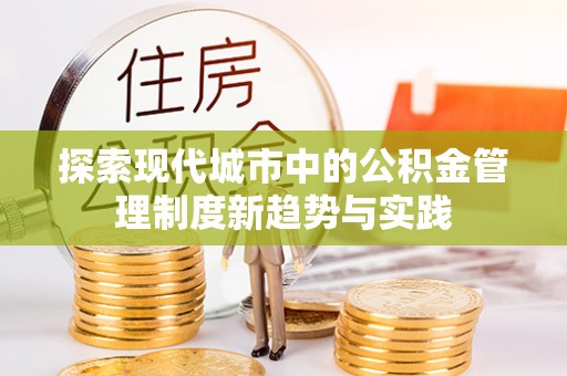 矿区探索现代城市中的公积金管理制度新趋势与实践