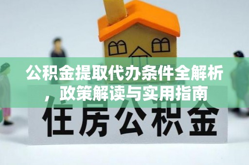 矿区公积金提取代办条件全解析，政策解读与实用指南